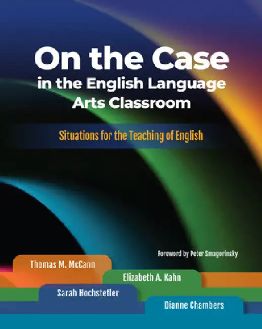 On the Case in the English Language Arts Classroom (English, Thomas M. McCann | Elizabeth A. Kahn | Sarah Hochstetler)