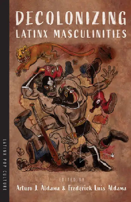 Decolonizing Latinx Masculinities (English, Arturo J. Aldama | Frederick Luis Aldama)