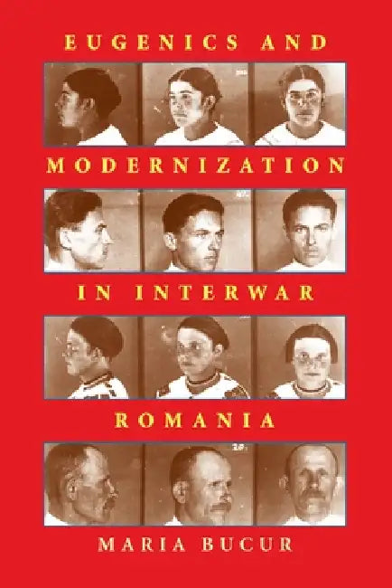 Eugenics and Modernization in Interwar Romania (English, Maria Bucur-Deckard)