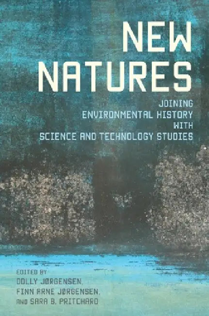 New Natures: Joining Environmental History With Science and Technology Studies | by Dolly Jørgensen | Finn Arne Jørgensen | Sara Pritchard | Univ of Pittsburgh Pr | English