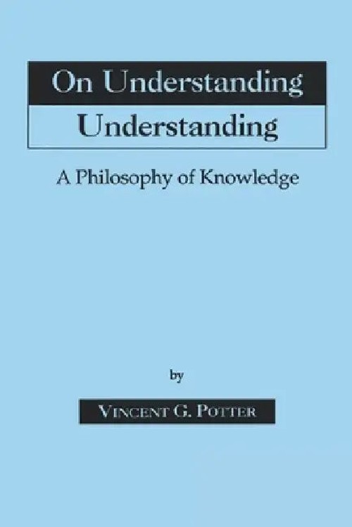 On Understanding Understanding: A Philosophy of Knowledge – Vincent G. Potter view 2