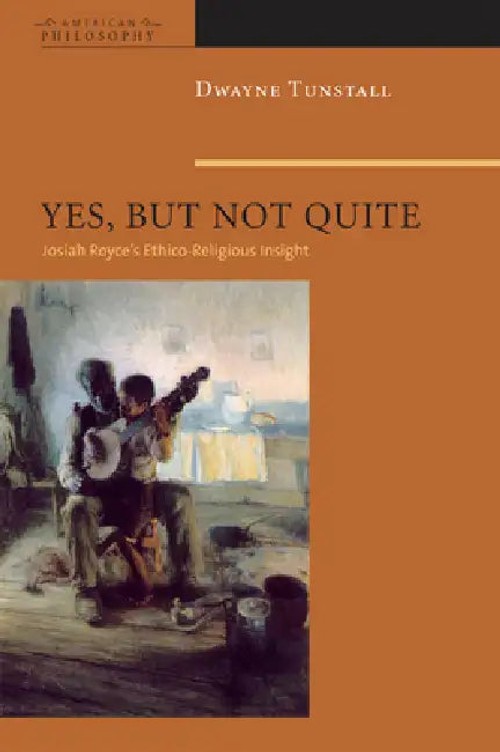 Yes, But Not Quite: Encountering Josiah Royce's Ethico-Religious Insight – Dwayne A. Tunstall view 2