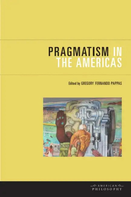 Pragmatism in the Americas (English, Gregory Fernando Pappas)