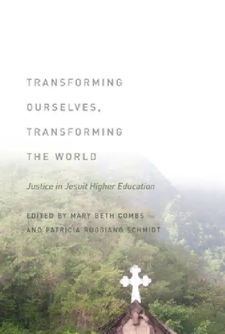 Transforming Ourselves, Transforming the World: Justice in Jesuit Higher Education | by Mary Beth Combs | Patricia Ruggiano Schmidt | Fordham University Press | English | 1st Edition