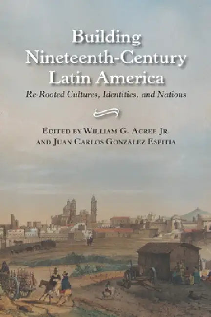 Building Nineteenth-Century Latin America (English, William Garrett Acree)