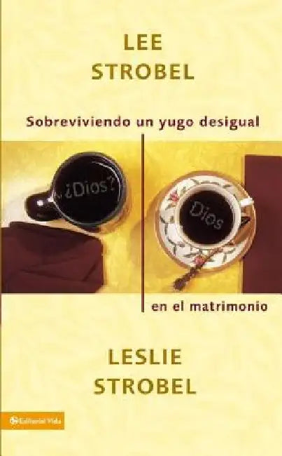 Buy En Sobreviviendo Un Yugo Desigual En El Matrimonio = Surviving a Spiritual Mismatch in Marriage = Su (English, Lee Strobel | Leslie Strobel) — BookShops.in