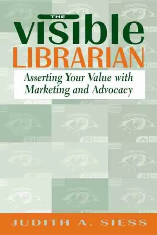 The Visible Librarian: Asserting Your Value With Marketing and Advocacy by Judith A. Siess view 3