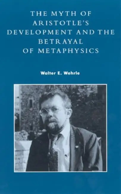 Myth of Aristotle's Development and the Betrayal of Metaphysics (English, Walter E. Wehrle)