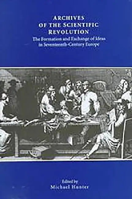 Archives of the Scientific Revolution – The Formation and Exchange of Ideas in Seventeenth–Century Europe view 2