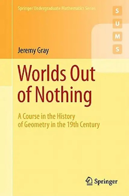 Worlds Out of Nothing: History of Geometry in the 19th Century by Jeremy Gray view 2