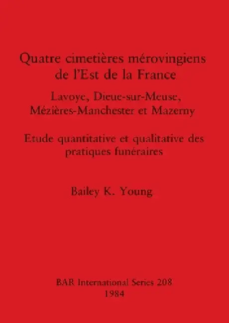 Buy Quatre Cimetieres Merovingiens de l'Est de la France: Lavoye, Dieue-sur-Meuse, Mézières-Manchester et Mazerny by Bailey K. Young - BAR Publishing French Language Archaeology Paperback — BookShops.in