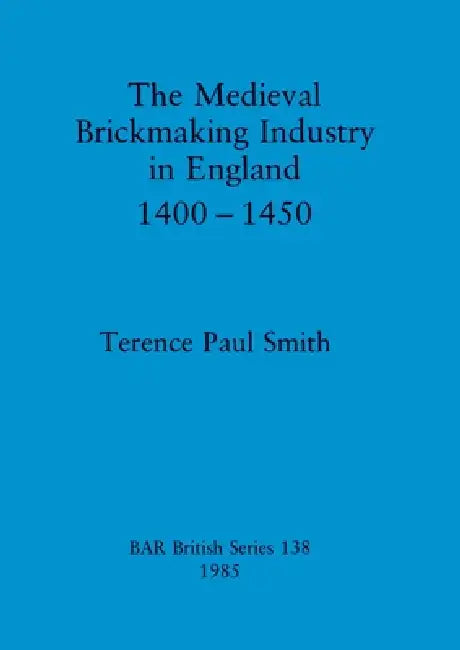 The Medieval Brickmaking Industry in England 1400-1450 (English, Terence Paul Smith)