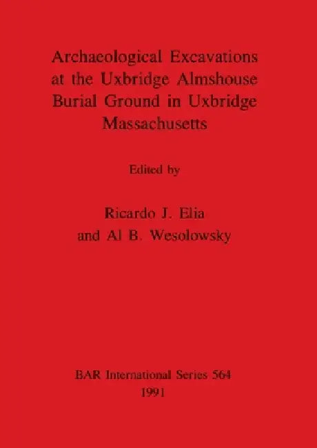 Archaeological Excavations at the Uxbridge Almshouse Burial Ground in Uxbridge, Massachusetts (English, Ricardo J. Elia | Al B. Wesolowsky)