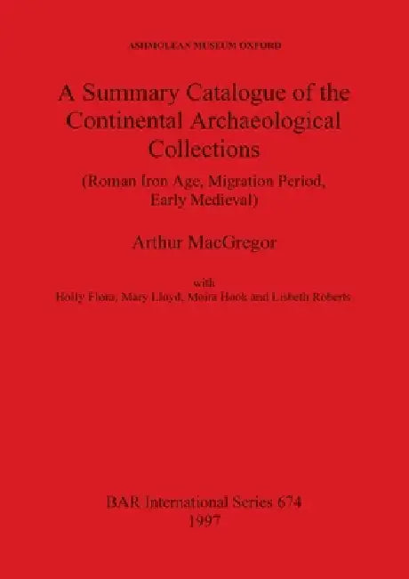 Buy A Summary Catalogue of the Continental Archaeological Collections (Roman Iron Age, Migration Period, (English, Arthur MacGregor | Holly Flora | Mary L — BookShops.in