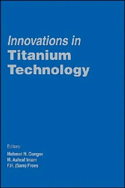 Buy Innovations in Titanium Technology | by Gungor | F. Froes | M. Imam | John Wiley &amp; Sons | by Gungor | F. Froes | M. Imam | John Wiley &amp; Sons | by Gungor | F. Froes | M. Imam | John Wiley &amp; Sons | by Gungor | F. Froes | M. Imam | John Wiley &amp; Sons | by Gungor | F. Froes | M. Imam | John Wiley &amp; Sons | by Gungor | F. Froes | M. Imam | John Wiley &amp; Sons | by Gungor | F. Froes | M. Imam | John Wiley &amp; Sons | by Gungor | F. Froes | M. Imam | John Wiley &amp; Sons | by Gung — BookShops.in