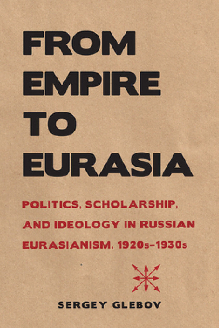 From Empire to Eurasia – Politics, Scholarship, and Ideology in Russian Eurasianism, 1920s–1930s (NIU Series in Slavic, East European, and Eurasian Studies) view 2