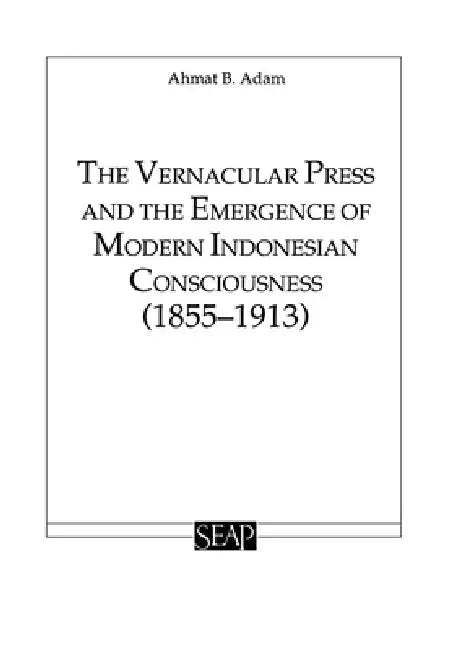 The Vernacular Press and the Emergence of Modern Indonesian Consciousness (English, Ahmat Adam)