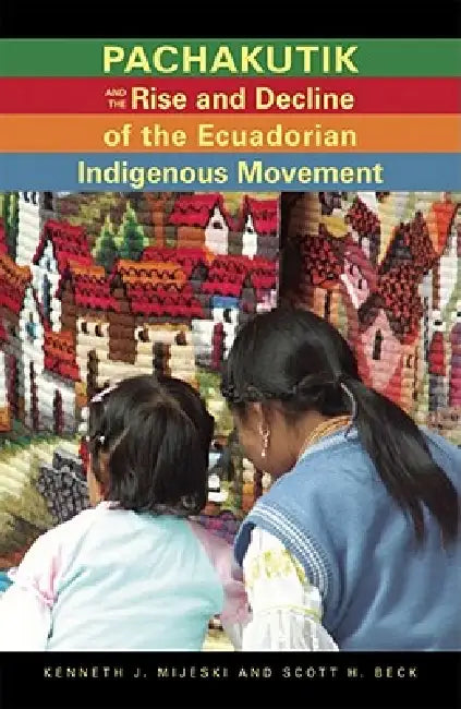 Pachakutik and the Rise and Decline of the Ecuadorian Indigenous Movement: Volume 51 (Research in International Studies, Latin America Series) view 5