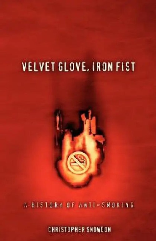 Velvet Glove, Iron Fist: A History of Anti-smoking by Christopher John Snowdon view 5