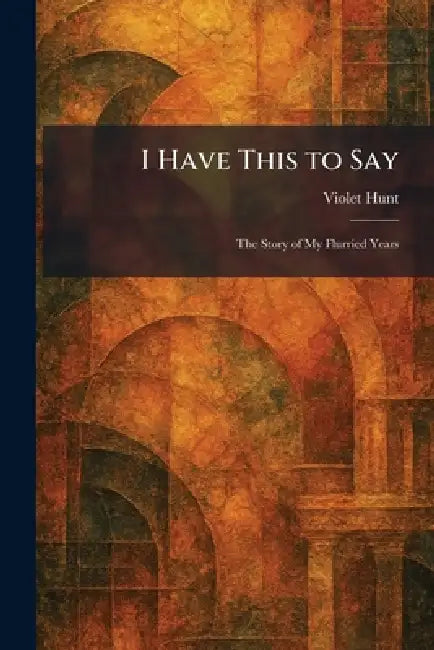 I Have This to Say (English, Violet Hunt)