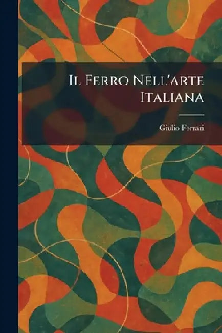 Buy Il Ferro Nell'arte Italiana (English, Giulio Ferrari) — BookShops.in
