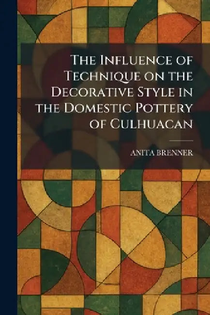 Buy The Influence of Technique on the Decorative Style in the Domestic Pottery of Culhuacan (English, Anita Brenner) — BookShops.in