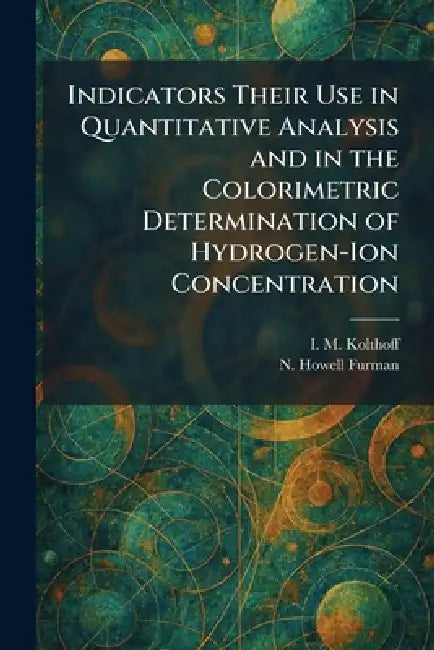 Indicators Their Use in Quantitative Analysis and in the Colorimetric Determination of Hydrogen-Ion (English, I. M. Kolthoff | N. Howell Furman) view 2
