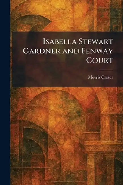 Buy Isabella Stewart Gardner and Fenway Court (English, Morris Carter) — BookShops.in