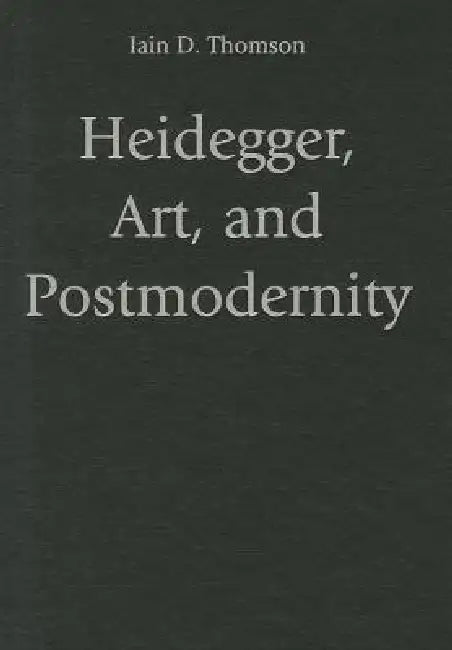 Heidegger, Art, and Postmodernity (English, Iain D. Thomson)