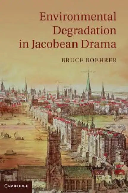 Environmental Degradation in Jacobean Drama (English, Bruce Boehrer)