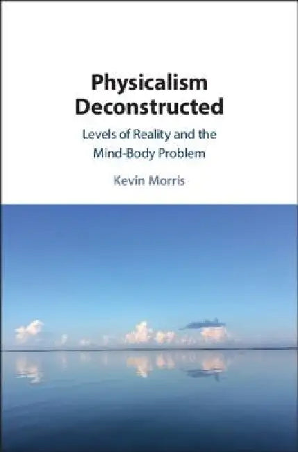 Physicalism Deconstructed (English, Kevin Morris)