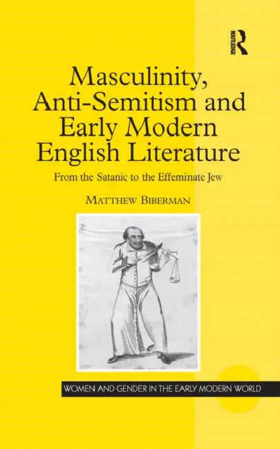 Masculinity, Anti-Semitism and Early Modern English Literature: From the Satanic to the Effeminate Jew (Women and Gender in the Early Modern World) view 2