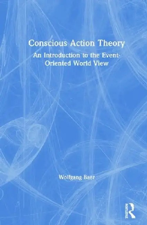 Conscious Action Theory: An Introduction to the Event-Oriented World View view 5