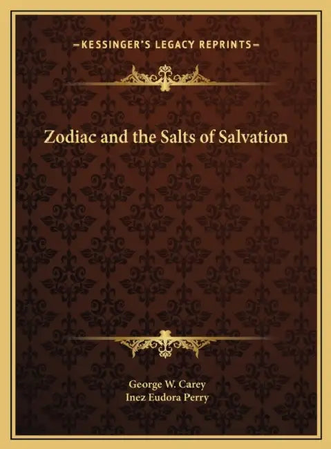 Zodiac and the Salts of Salvation | by George W. Carey | Inez Eudora Perry | Kessinger Publishing | by George W. Carey | Inez Eudora Perry | Kessinger Publishing | by George W. Carey | Inez Eudora Perry | Kessinger Publishing | by George W. Carey | Inez Eudora Perry | Kessinger Publishing | by George W. Carey | Inez Eudora Perry | Kessinger Publishing | by George W. Carey | Inez Eudora Perry | Kessinger Publishing | by George W. Carey | Inez Eudora Perry | Kessinger Publishing | by George W. Car