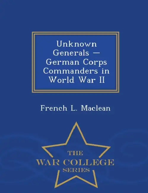Buy Unknown Generals - German Corps Commanders in World War II - War College Series (English, French L. MacLean) — BookShops.in
