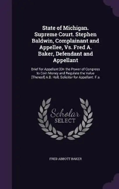 Buy State of Michigan. Supreme Court. Stephen Baldwin, Complainant and Appellee, Vs. Fred A. Baker, Defe (English, Fred Abbott Baker) — BookShops.in