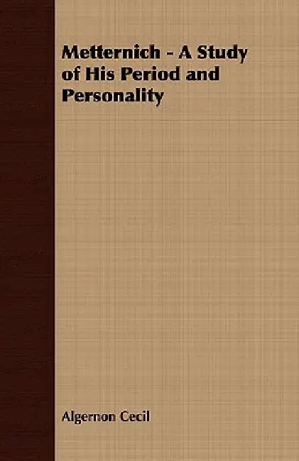 Metternich - A Study of His Period and Personality (English, Algernon Cecil)