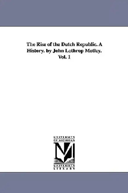 Buy The Rise of the Dutch Republic. A History. by John Lothrop Motley. Vol. 1 (English, John Lothrop Motley) — BookShops.in