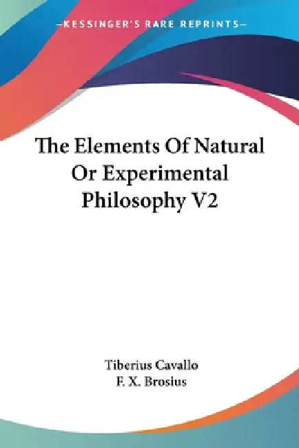 The Elements Of Natural Or Experimental Philosophy V2 (English, Tiberius Cavallo | F. X. Brosius)