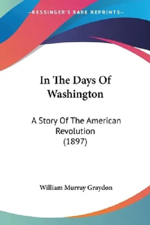 In The Days Of Washington – William Murray Graydon – Kessinger Publishing view 2