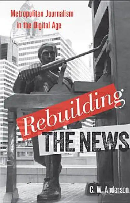 Rebuilding the News (English, C. W. Anderson)