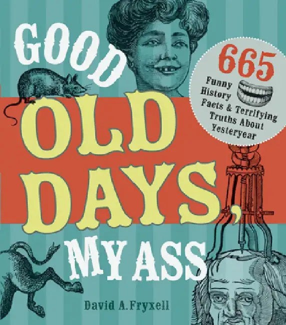 Good Old Days, My Ass: 665 Funny History Facts & Terrifying Truths About Yesteryear by David A. Fryxell view 2