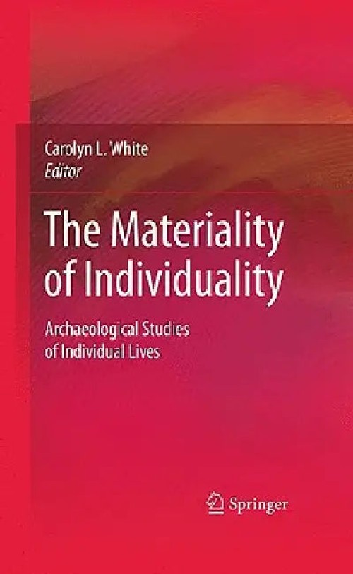 The Materiality of Individuality: Archaeological Studies of Individual Lives by Carolyn L. White – Springer view 2
