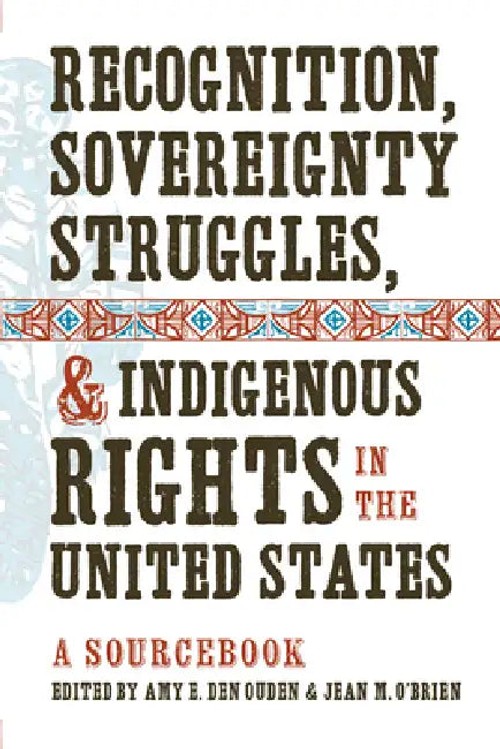 Recognition, Sovereignty Struggles, & Indigenous Rights in the United States: A Sourcebook by Amy E. Den Ouden view 3