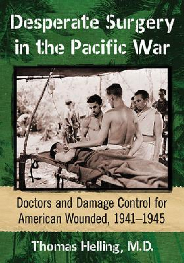 Desperate Surgery in the Pacific War: Doctors and Damage Control for American Wounded, 1941-1945 view 2
