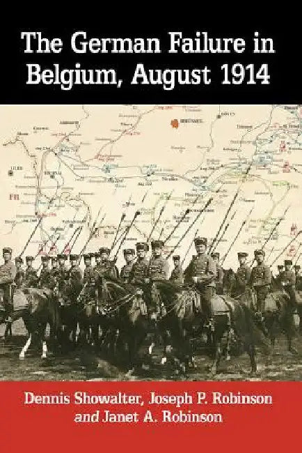 The German Failure in Belgium, August 1914 (English, Dennis Showalter | Joseph P. Robinson | Janet A. Robinson)