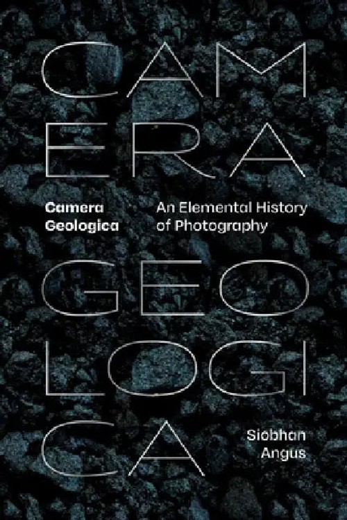 Camera Geologica: An Elemental History of Photography by Siobhan Angus – Duke University Press view 2