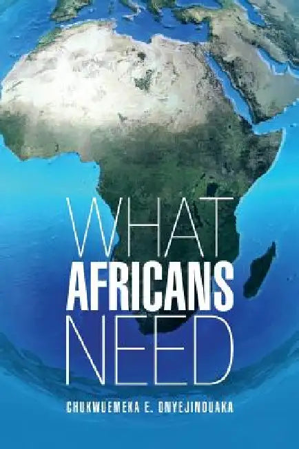 What Africans Need (English, Chukwuemeka E. Onyejinduaka)