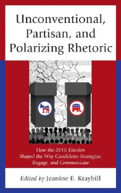 Unconventional, Partisan, and Polarizing Rhetoric (English, Jeanine E. Kraybill | Donna R. Hoffman | Christopher W. Larimer)