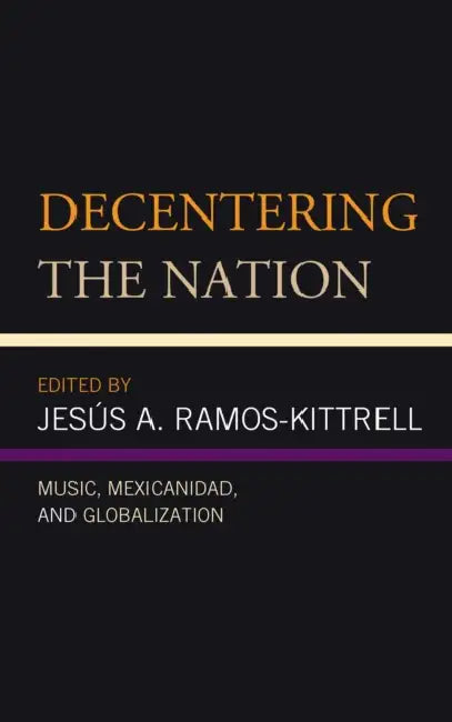 Decentering the Nation: Music, Mexicanidad, and Globalization (Music, Culture, and Identity in Latin America) view 2